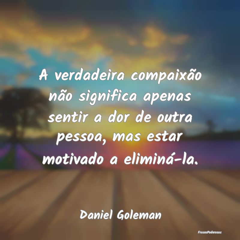 A verdadeira compaixão não significa apenas sent... A verdadeira compaixão não significa apenas sent...