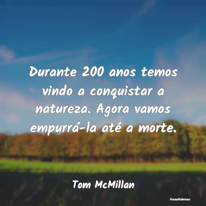 Durante 200 anos temos vindo a conquistar a nature...