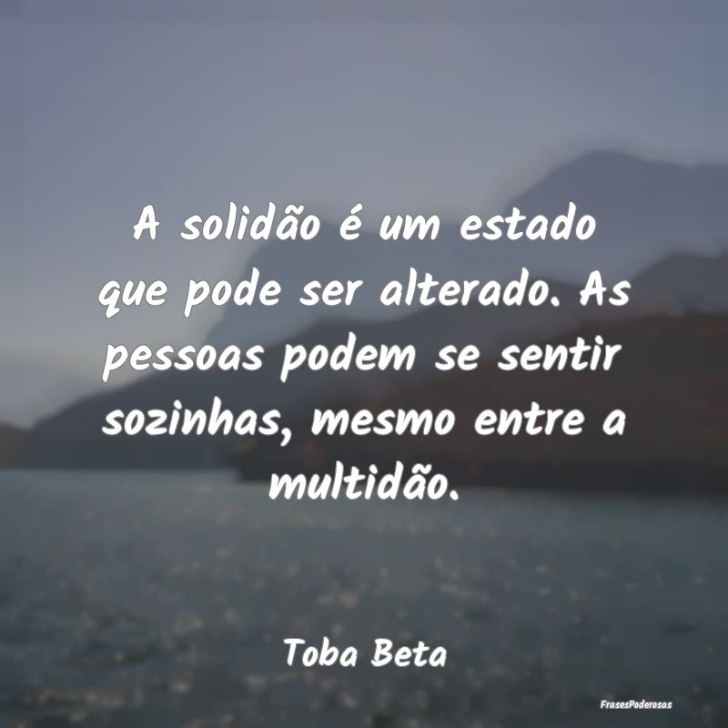 A solidão é um estado que pode ser alterado. As ... A solidão é um estado que pode ser alterado. As ...
