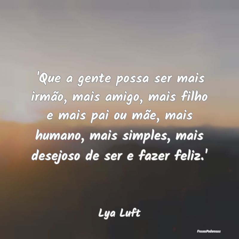'Que a gente possa ser mais irmão, mais amigo, ma... 'Que a gente possa ser mais irmão, mais amigo, ma...