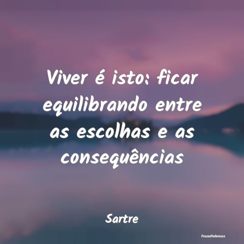 Viver é isto: ficar equilibrando entre as escolha...