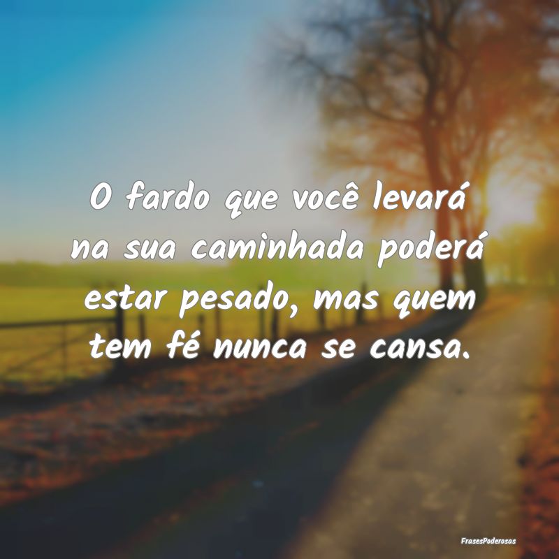 O fardo que você levará na sua caminhada poderá... O fardo que você levará na sua caminhada poderá...