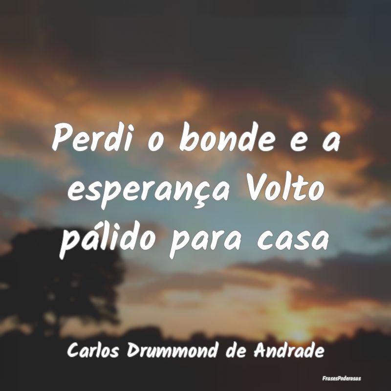 Perdi o bonde e a esperança Volto pálido para ca...