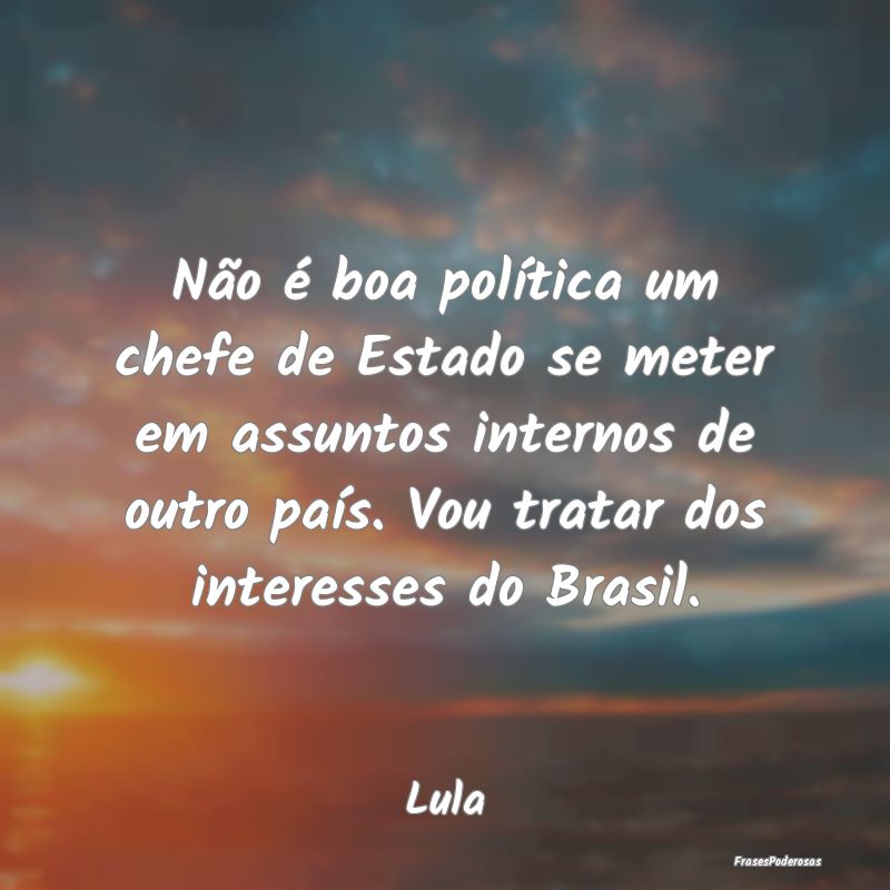 Não é boa política um chefe de Estado se meter ... Não é boa política um chefe de Estado se meter ...