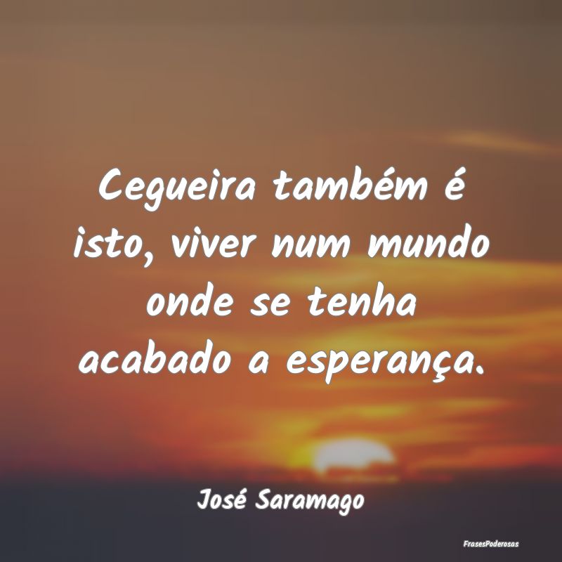 Cegueira também é isto, viver num mundo onde se ...