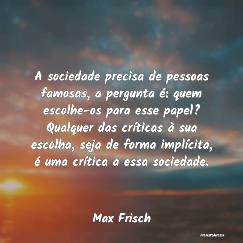 A sociedade precisa de pessoas famosas, a pergunta... A sociedade precisa de pessoas famosas, a pergunta...