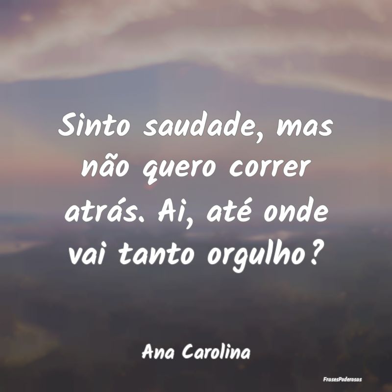 Sinto saudade, mas não quero correr atrás. Ai, a...