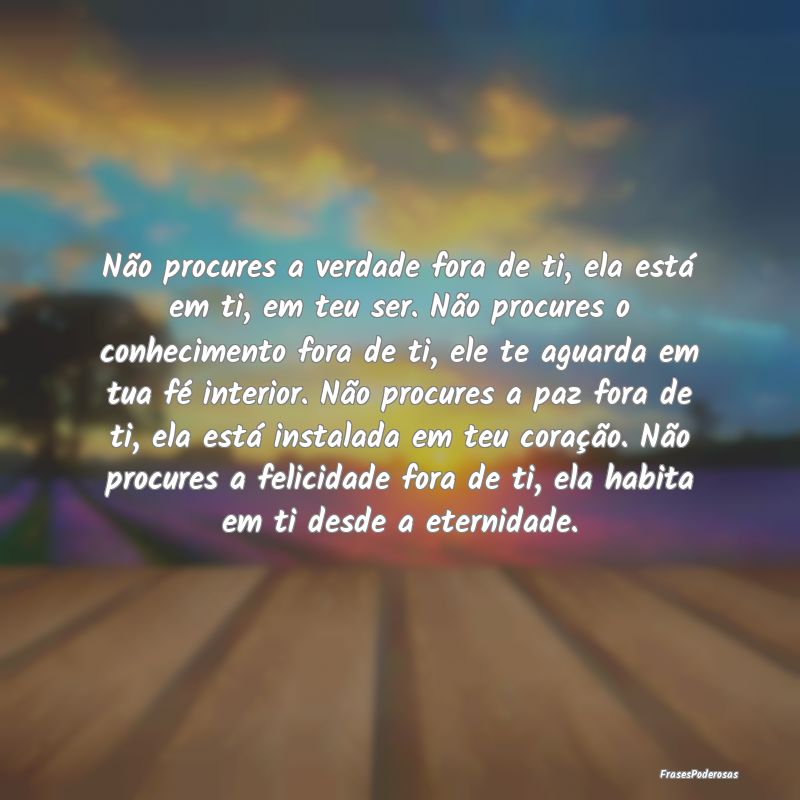 Não procures a verdade fora de ti, ela está em t... Não procures a verdade fora de ti, ela está em t...