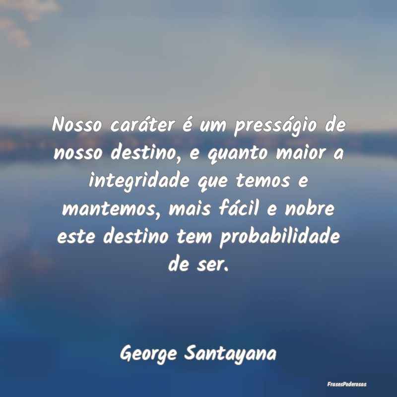 Nosso caráter é um presságio de nosso destino, ... Nosso caráter é um presságio de nosso destino, ...