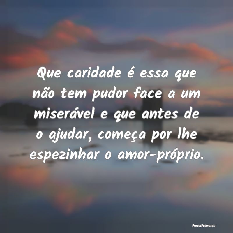 Que caridade é essa que não tem pudor face a um ... Que caridade é essa que não tem pudor face a um ...
