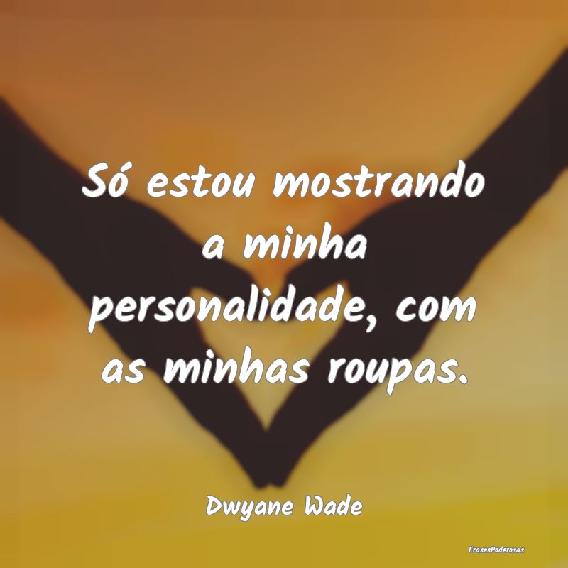 Só estou mostrando a minha personalidade, com as ...