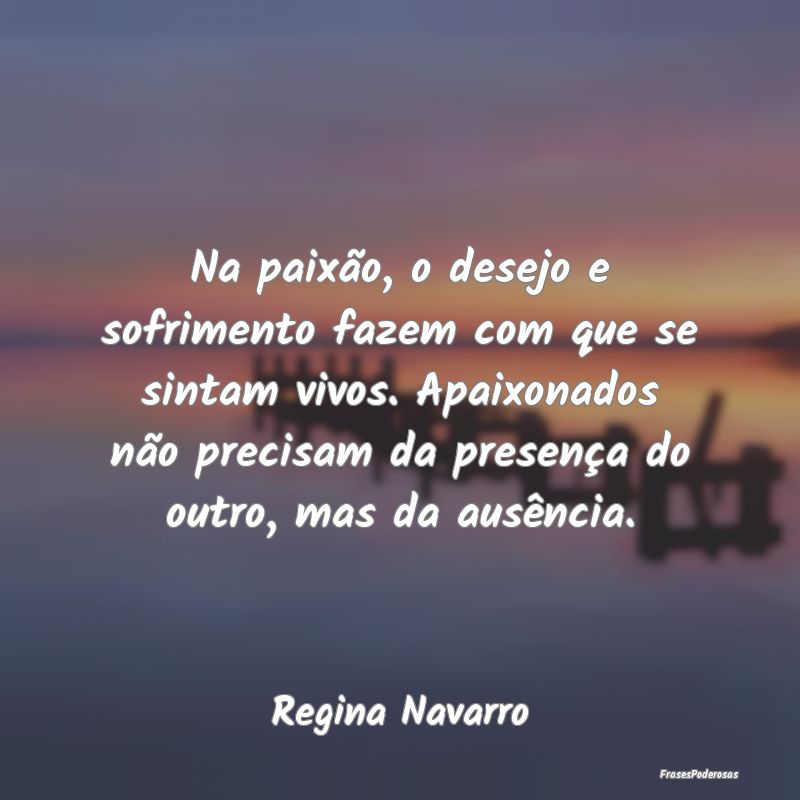 Na paixão, o desejo e sofrimento fazem com que se... Na paixão, o desejo e sofrimento fazem com que se...