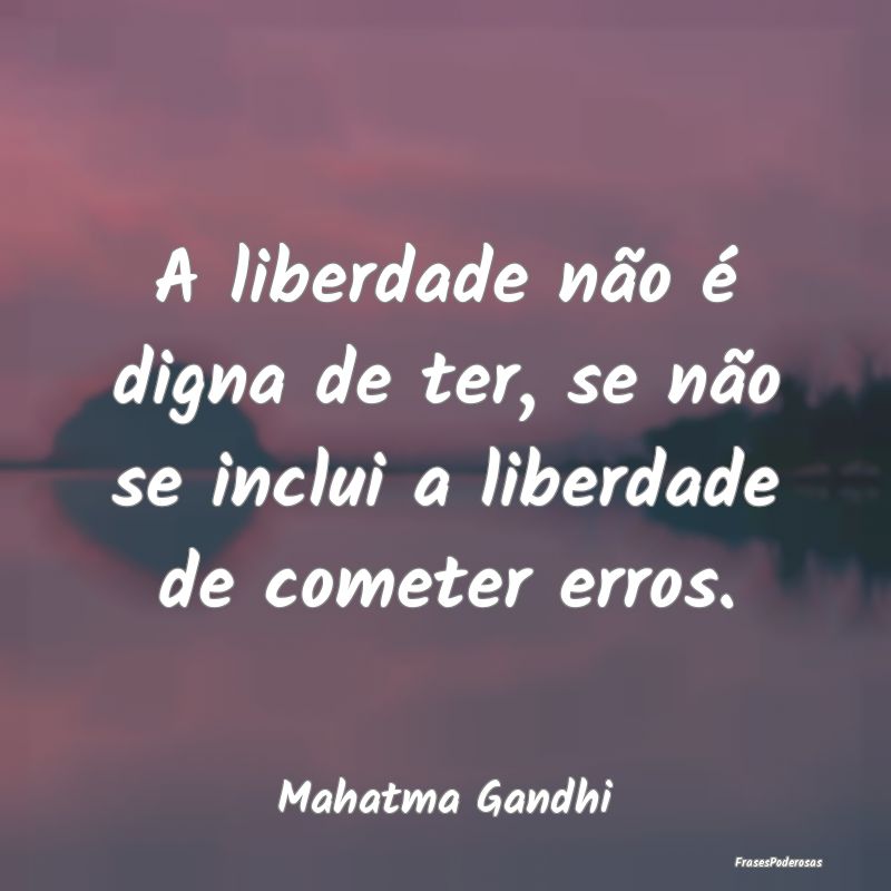 A liberdade não é digna de ter, se não se inclu... A liberdade não é digna de ter, se não se inclu...