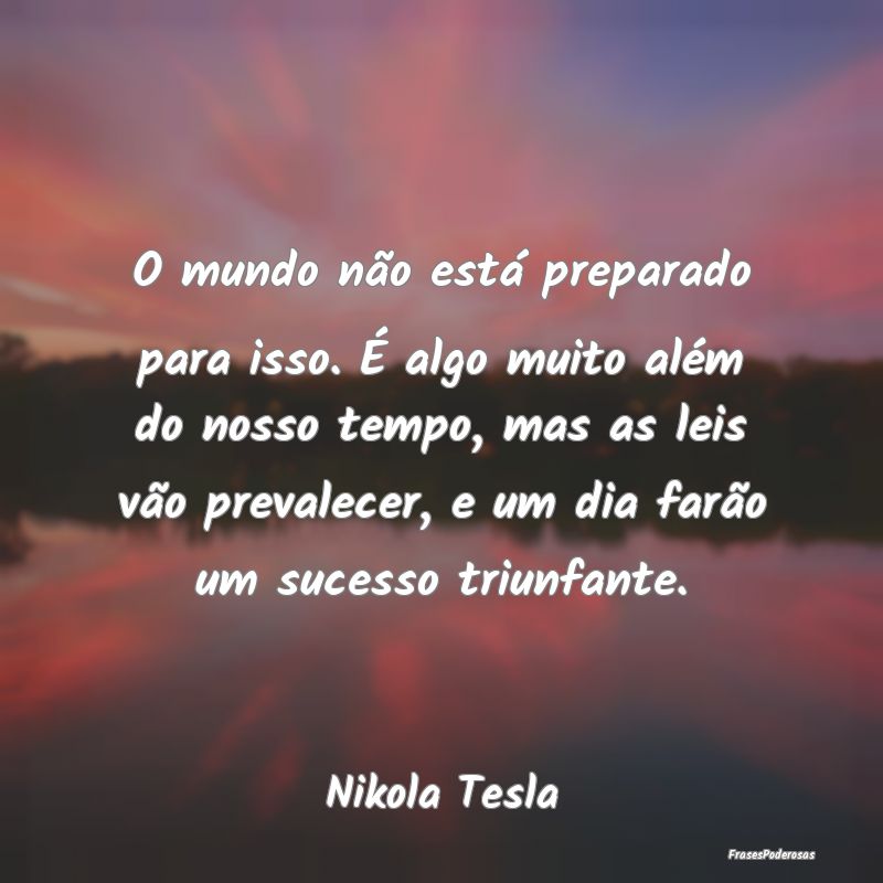 O mundo não está preparado para isso. É algo mu... O mundo não está preparado para isso. É algo mu...