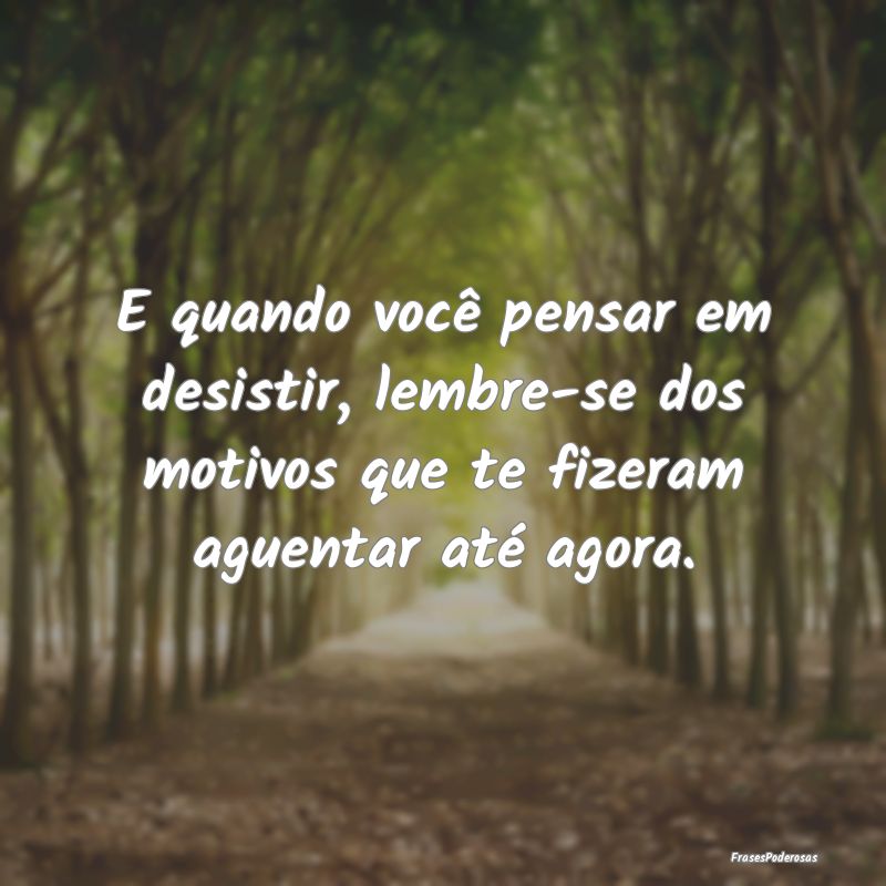 E quando você pensar em desistir, lembre-se dos m...