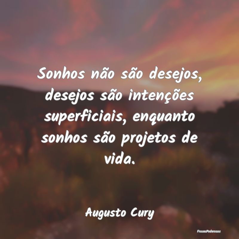 Sonhos não são desejos, desejos são intenções... Sonhos não são desejos, desejos são intenções...