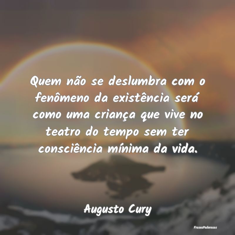 Quem não se deslumbra com o fenômeno da existên... Quem não se deslumbra com o fenômeno da existên...