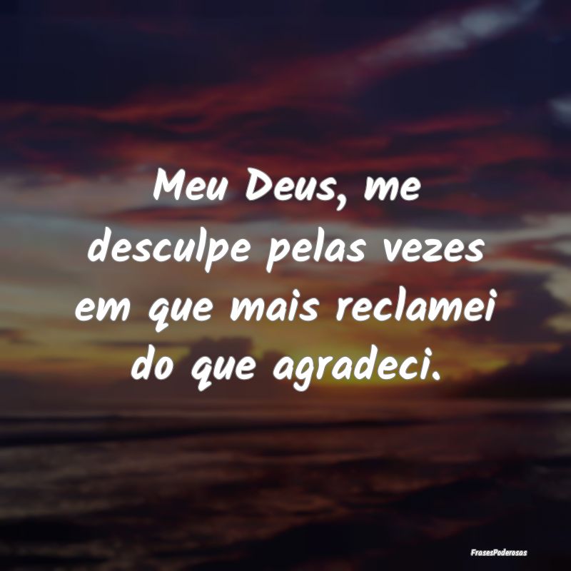 Meu Deus, me desculpe pelas vezes em que mais recl...