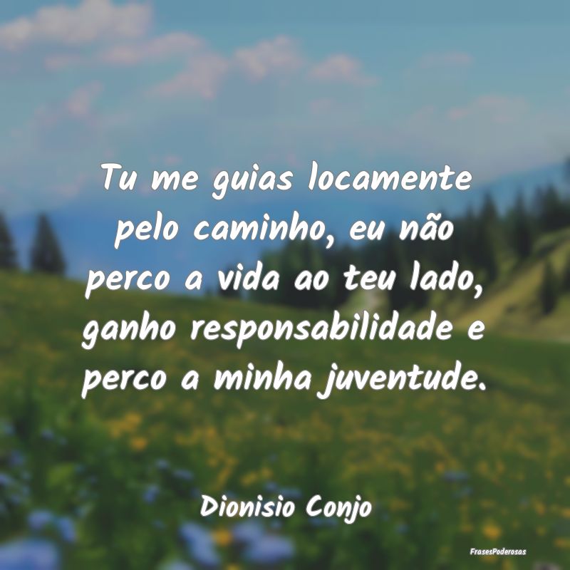 Tu me guias locamente pelo caminho, eu não perco ...
