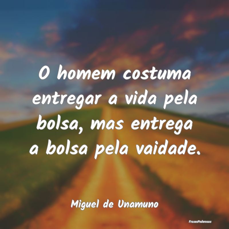 O homem costuma entregar a vida pela bolsa, mas en...