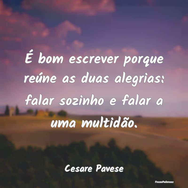 É bom escrever porque reúne as duas alegrias: fa...