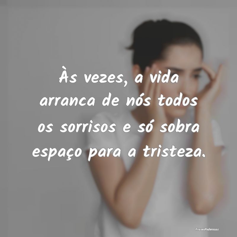 Às vezes, a vida arranca de nós todos os sorriso...