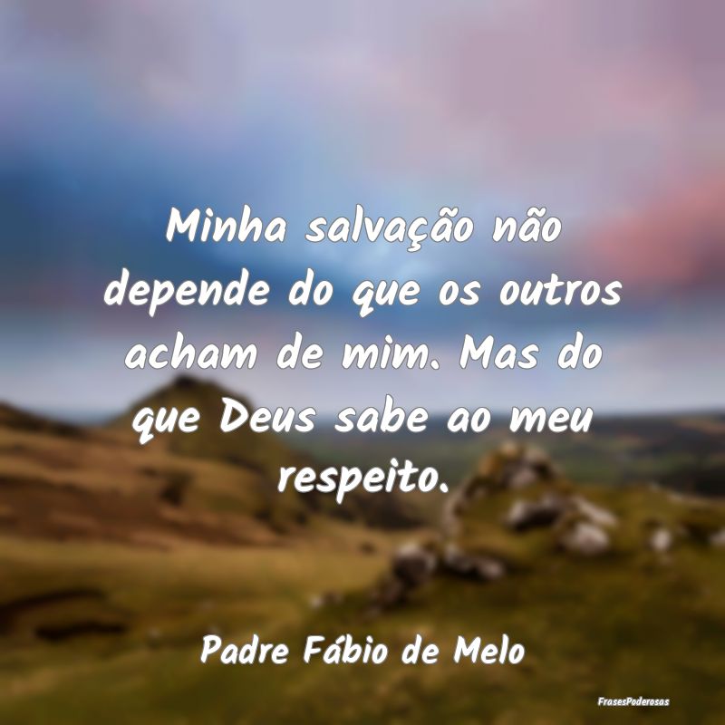 Minha salvação não depende do que os outros ach... Minha salvação não depende do que os outros ach...