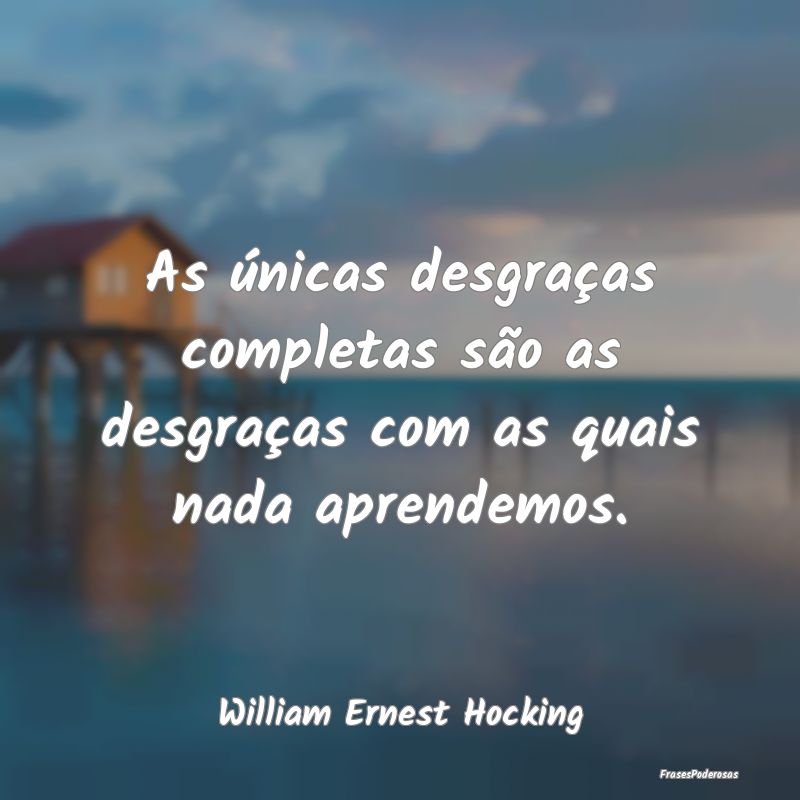 As únicas desgraças completas são as desgraças...