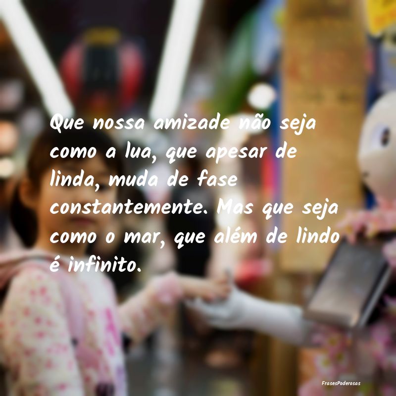 Frases de Companheirismo - Que nossa amizade não seja como a lua, que apesar...