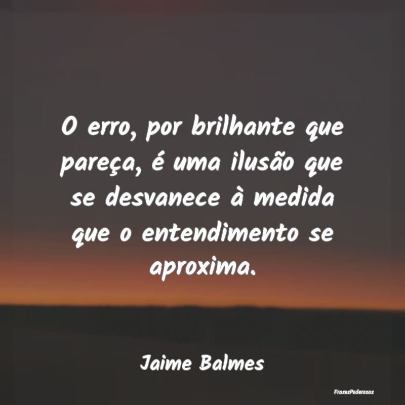 O erro, por brilhante que pareça, é uma ilusão ...