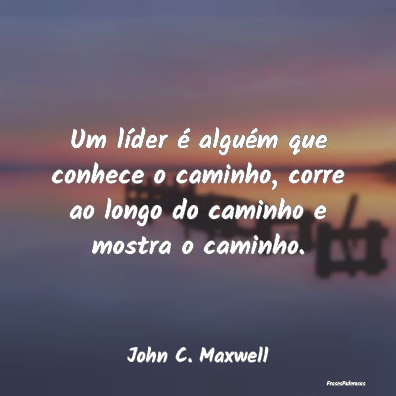 Um líder é alguém que conhece o caminho, corre ...