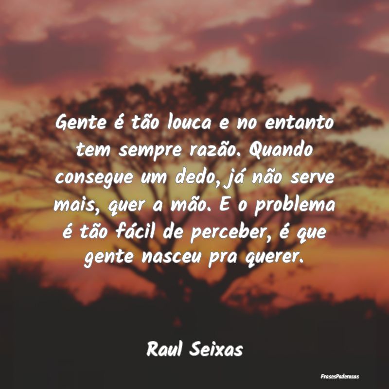 Gente é tão louca e no entanto tem sempre razão... Gente é tão louca e no entanto tem sempre razão...