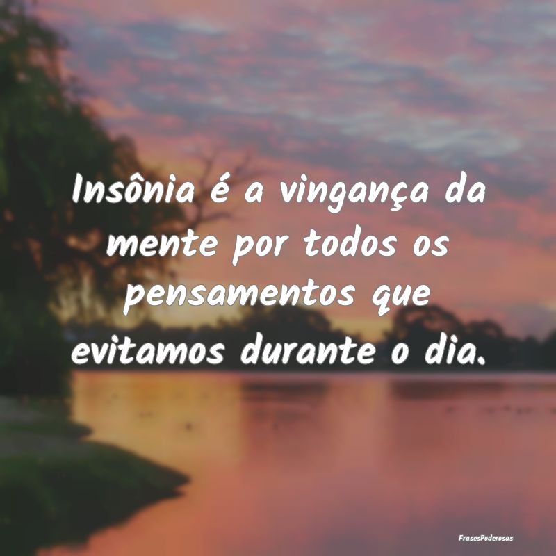 Insônia é a vingança da mente por todos os pens...