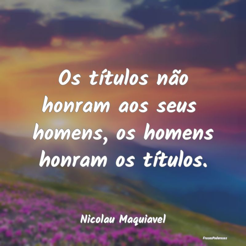 Os títulos não honram aos seus  homens, os homen...