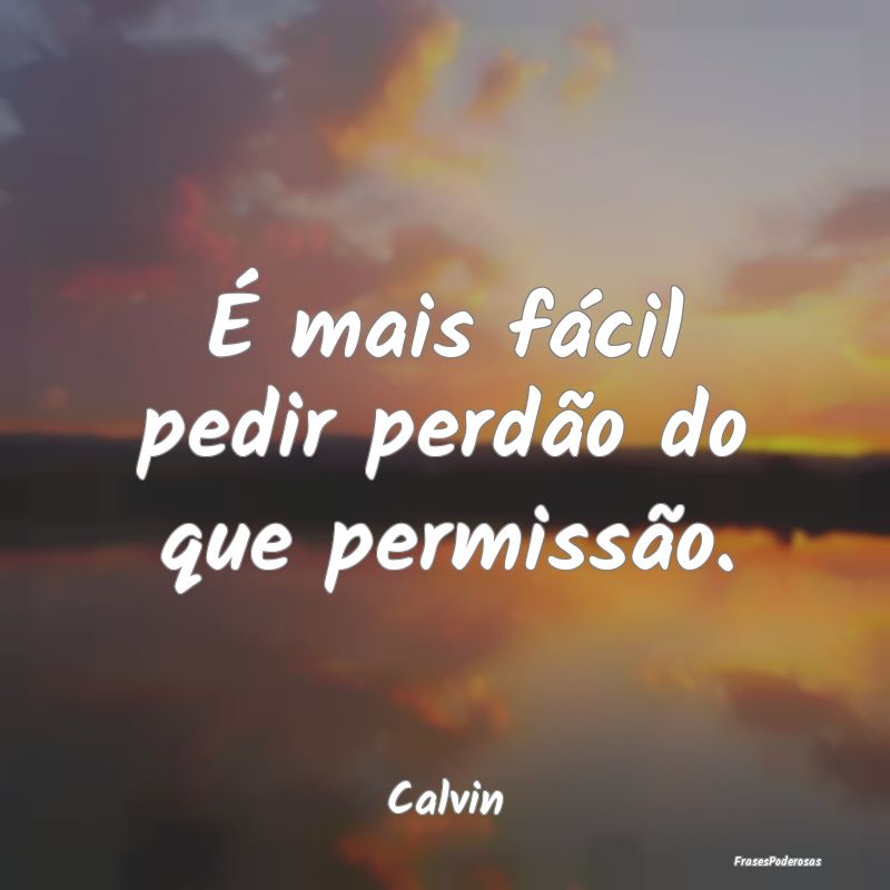 É mais fácil pedir perdão do que permissão....