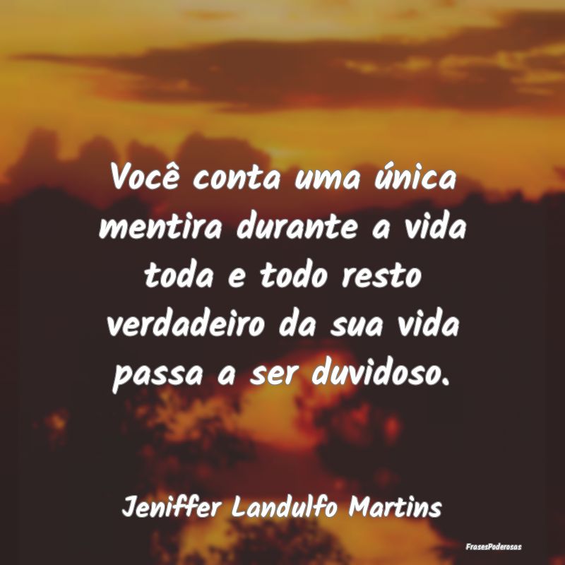 Frases de Duvida - Você conta uma única mentira durante a vida toda...