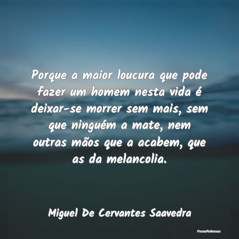 Porque a maior loucura que pode fazer um homem nes... Porque a maior loucura que pode fazer um homem nes...
