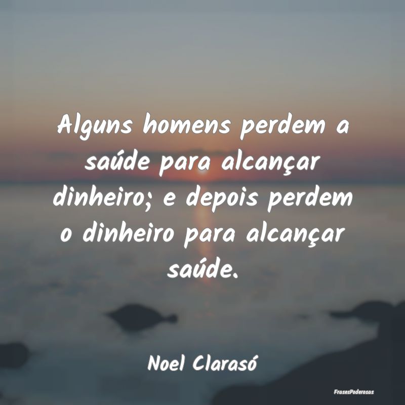 Alguns homens perdem a saúde para alcançar dinhe...