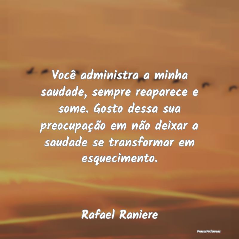 Você administra a minha saudade, sempre reaparece... Você administra a minha saudade, sempre reaparece...