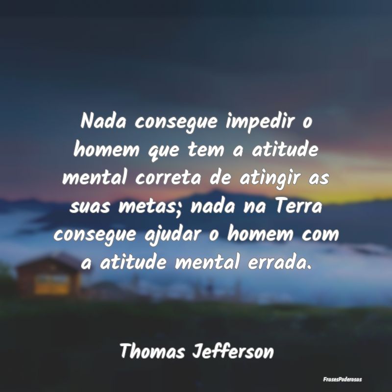 Nada consegue impedir o homem que tem a atitude me... Nada consegue impedir o homem que tem a atitude me...