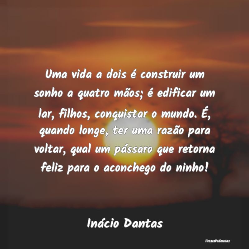 Uma vida a dois é construir um sonho a quatro mã... Uma vida a dois é construir um sonho a quatro mã...