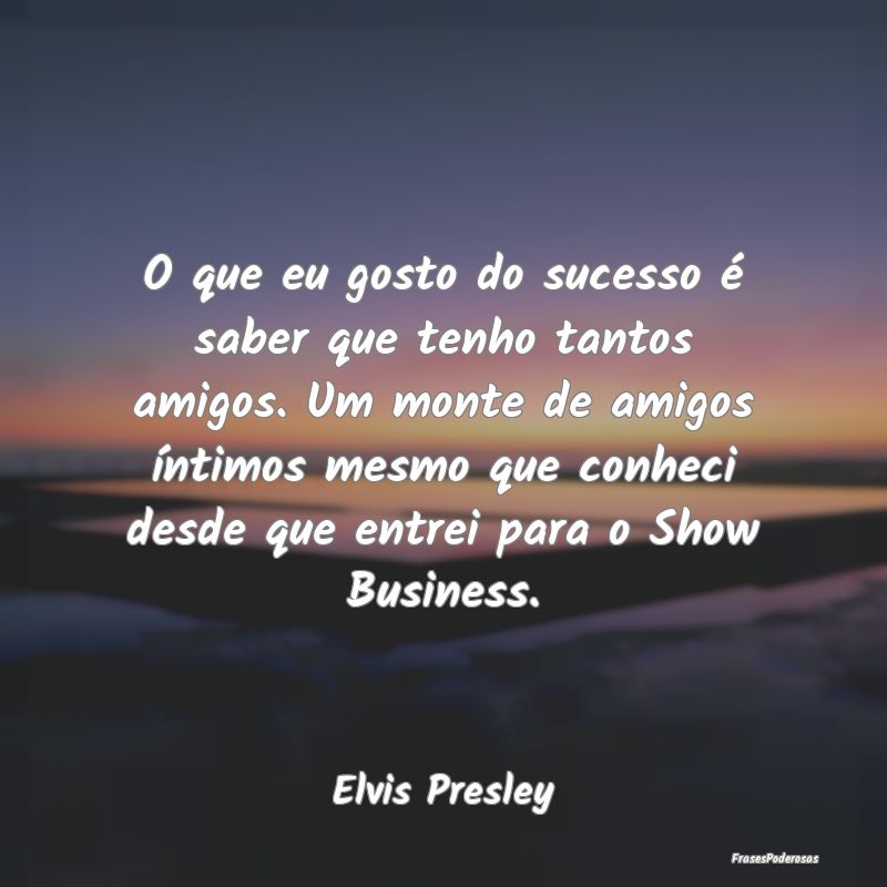 O que eu gosto do sucesso é saber que tenho tanto... O que eu gosto do sucesso é saber que tenho tanto...