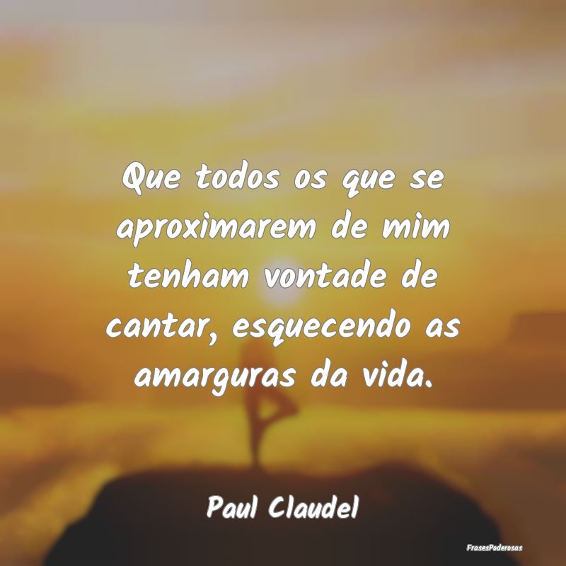 Que todos os que se aproximarem de mim tenham vont... Que todos os que se aproximarem de mim tenham vont...
