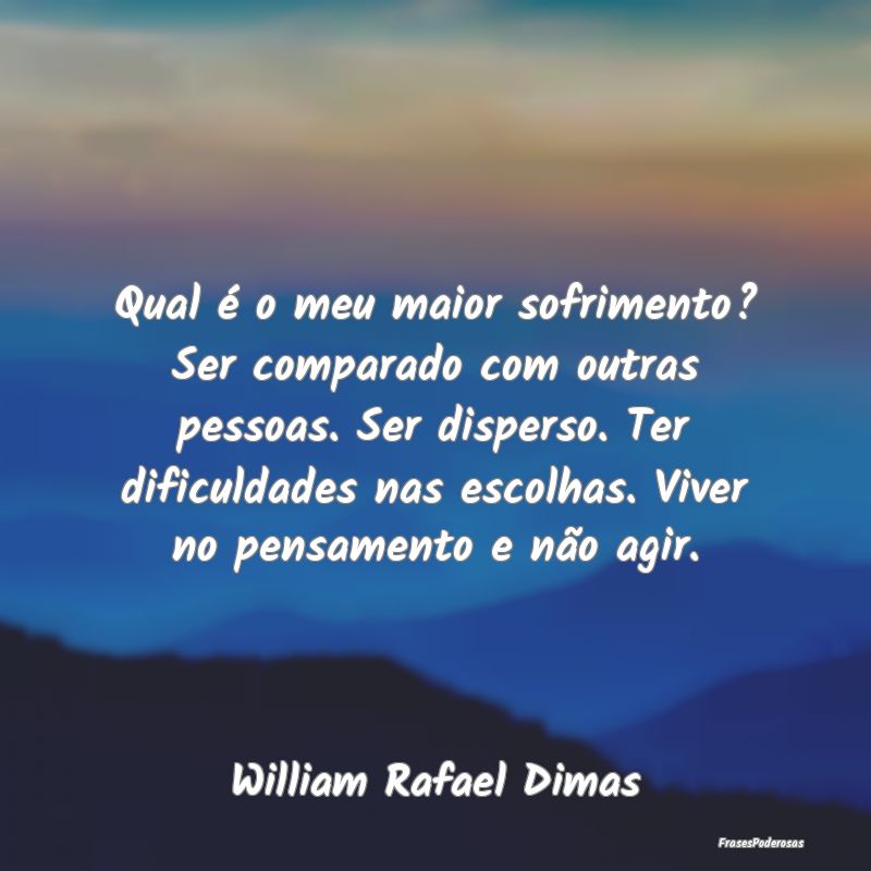 Qual é o meu maior sofrimento? Ser comparado com ... Qual é o meu maior sofrimento? Ser comparado com ...