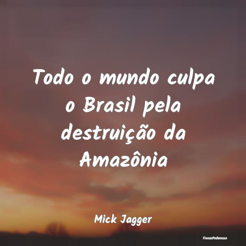 Todo o mundo culpa o Brasil pela destruição da A...