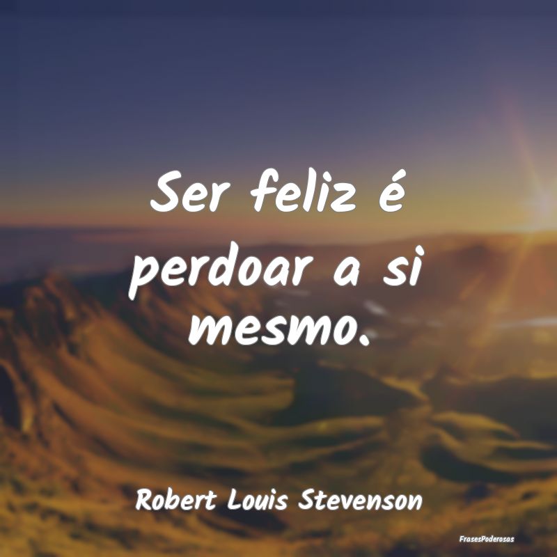 Ser feliz é perdoar a si mesmo....