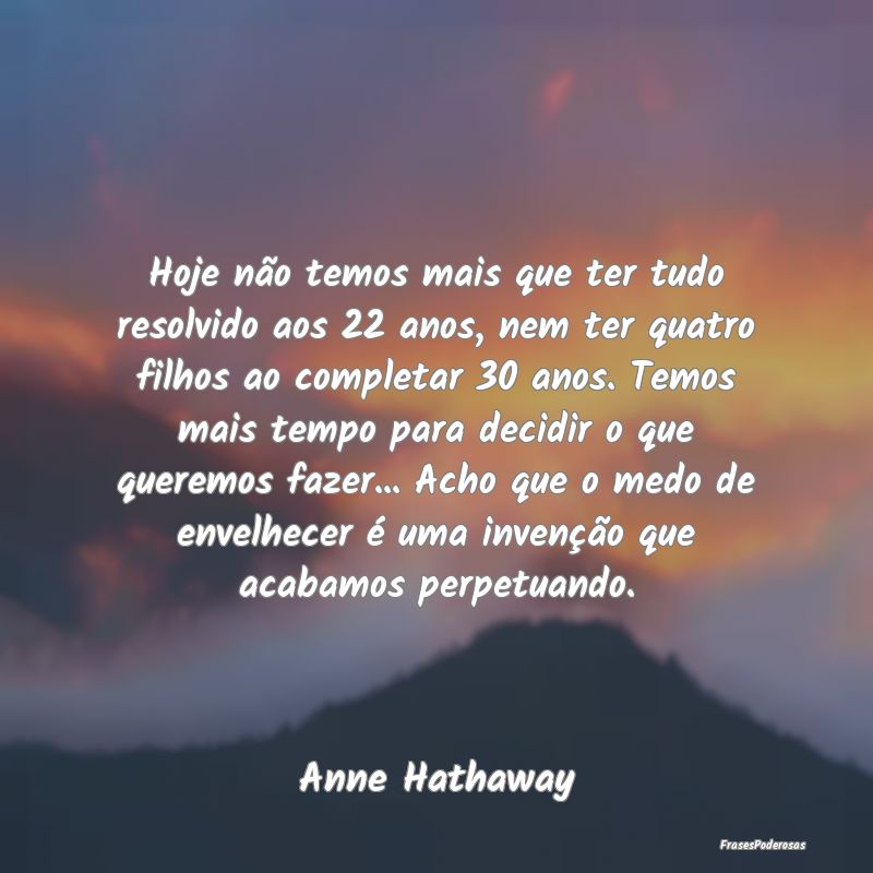 Hoje não temos mais que ter tudo resolvido aos 22... Hoje não temos mais que ter tudo resolvido aos 22...