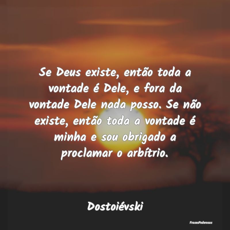 Se Deus existe, então toda a vontade é Dele, e f... Se Deus existe, então toda a vontade é Dele, e f...
