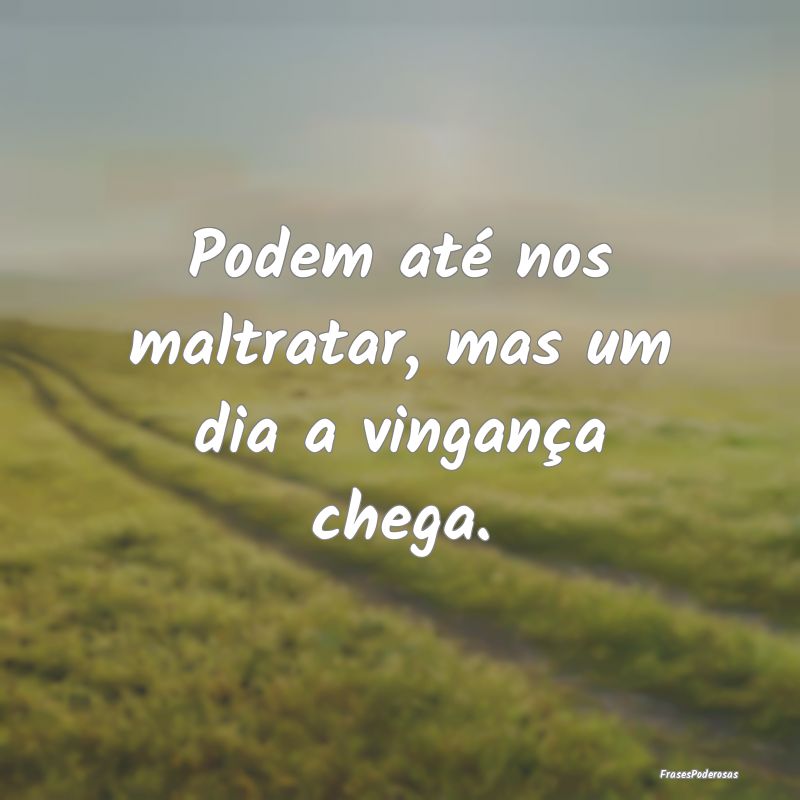 Podem até nos maltratar, mas um dia a vingança c...