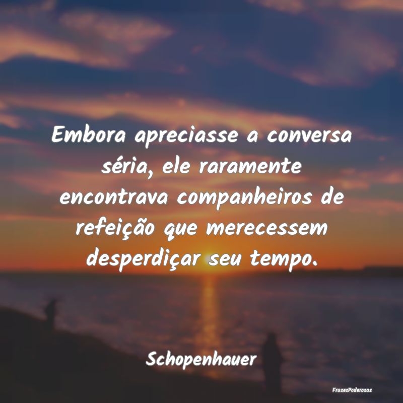 Embora apreciasse a conversa séria, ele raramente... Embora apreciasse a conversa séria, ele raramente...